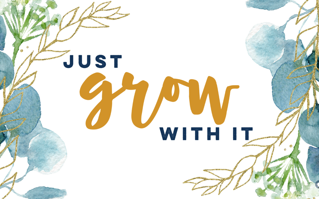 Just Grow With It: A Collection Of Lessons Learned About Successfully Adapting To Change And Staying Positive During Trying Times